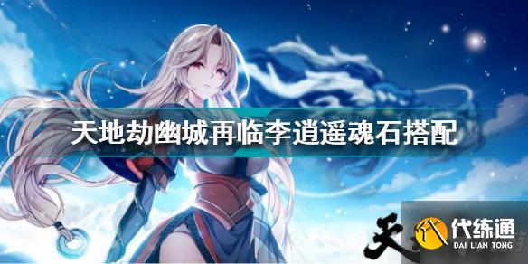 天地劫幽城再临李逍遥魂石怎么搭配